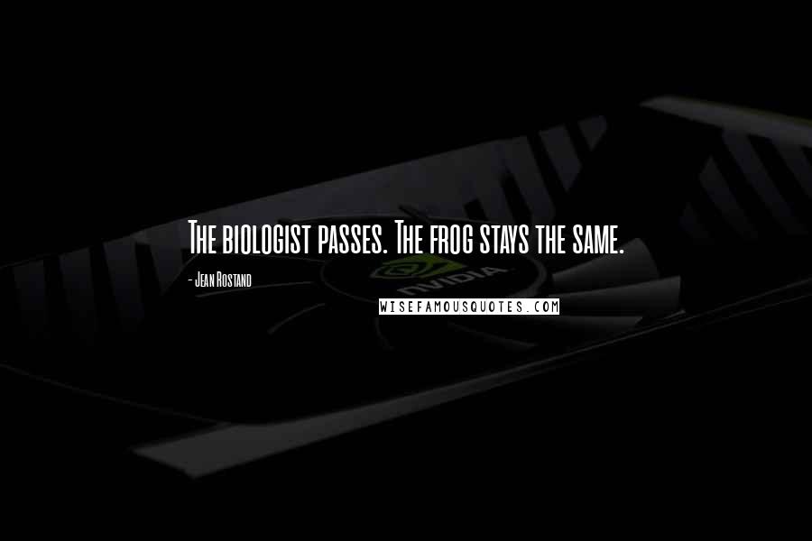 Jean Rostand Quotes: The biologist passes. The frog stays the same.