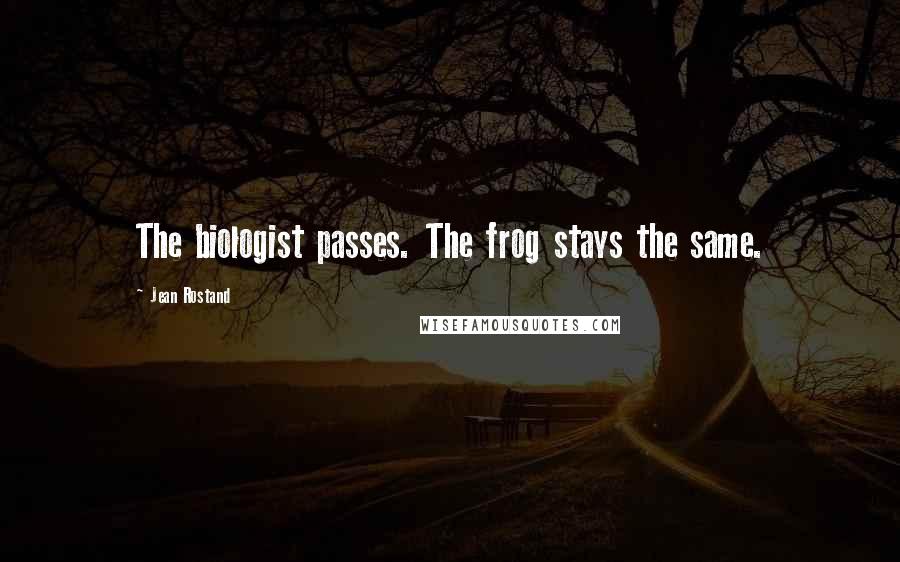 Jean Rostand Quotes: The biologist passes. The frog stays the same.