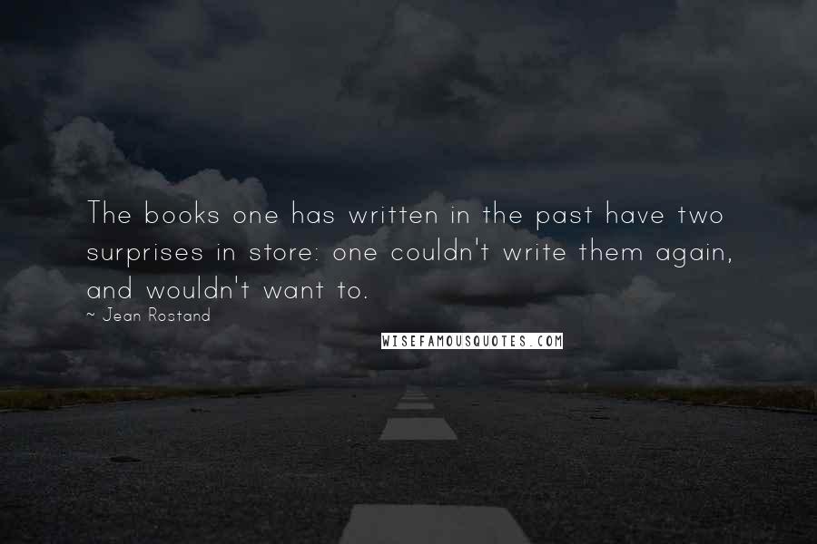 Jean Rostand Quotes: The books one has written in the past have two surprises in store: one couldn't write them again, and wouldn't want to.