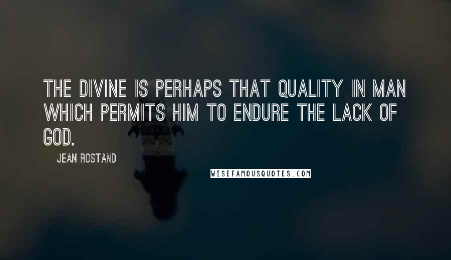 Jean Rostand Quotes: The divine is perhaps that quality in man which permits him to endure the lack of God.