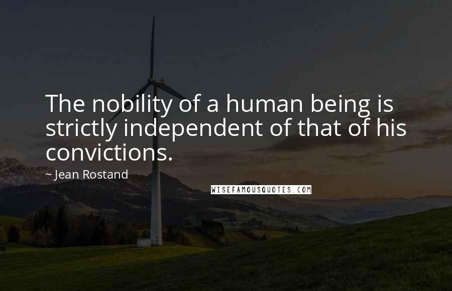 Jean Rostand Quotes: The nobility of a human being is strictly independent of that of his convictions.
