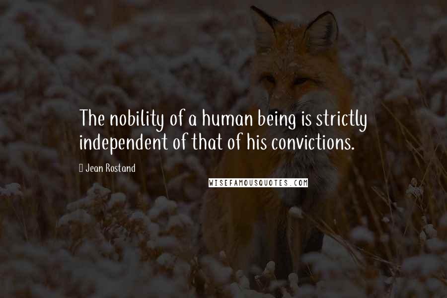 Jean Rostand Quotes: The nobility of a human being is strictly independent of that of his convictions.