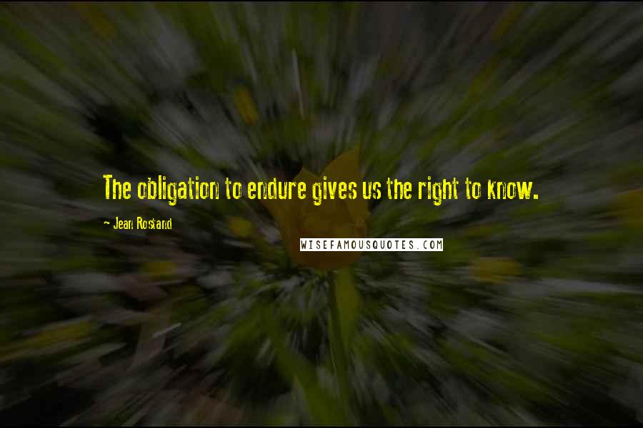 Jean Rostand Quotes: The obligation to endure gives us the right to know.