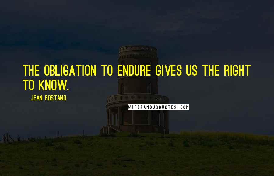 Jean Rostand Quotes: The obligation to endure gives us the right to know.