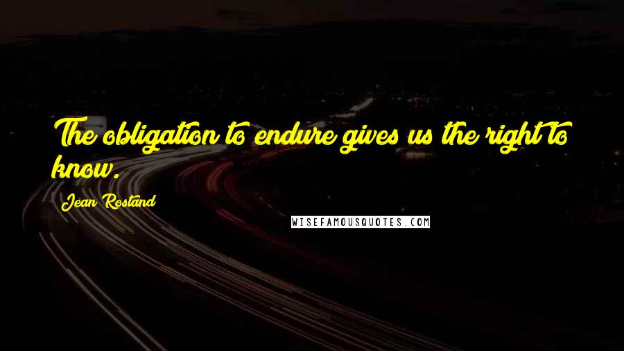 Jean Rostand Quotes: The obligation to endure gives us the right to know.