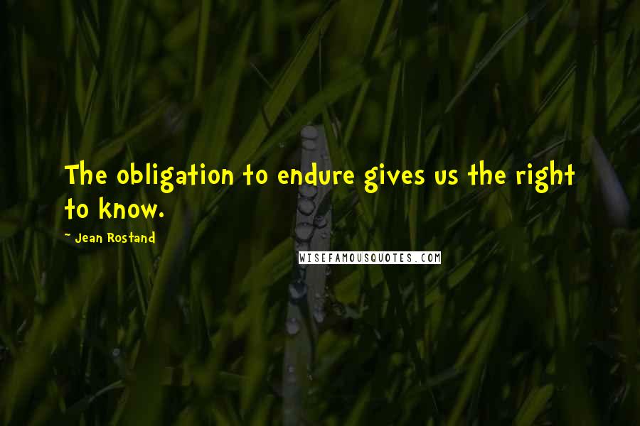 Jean Rostand Quotes: The obligation to endure gives us the right to know.