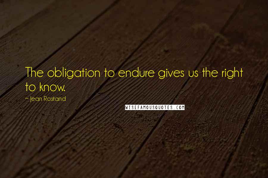 Jean Rostand Quotes: The obligation to endure gives us the right to know.