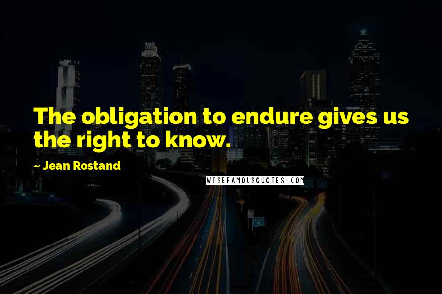 Jean Rostand Quotes: The obligation to endure gives us the right to know.