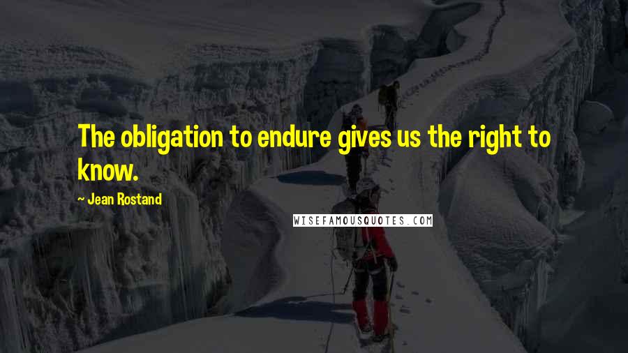 Jean Rostand Quotes: The obligation to endure gives us the right to know.