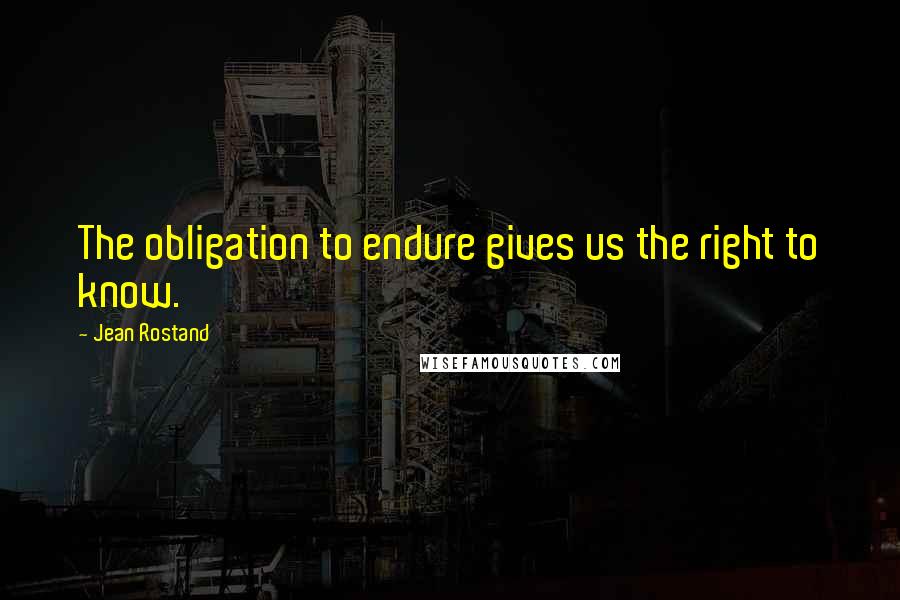 Jean Rostand Quotes: The obligation to endure gives us the right to know.