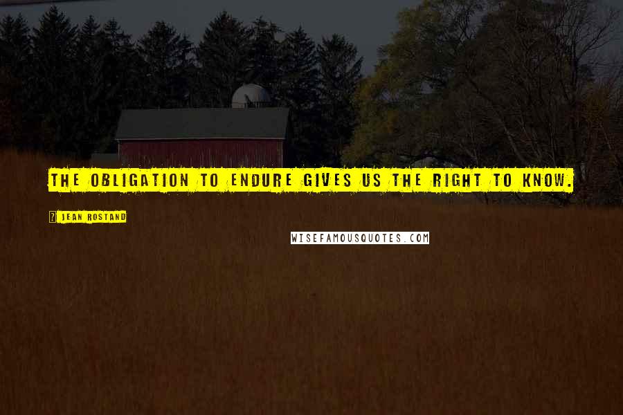 Jean Rostand Quotes: The obligation to endure gives us the right to know.