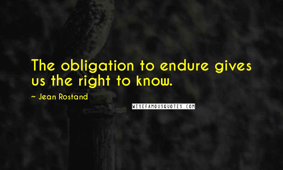 Jean Rostand Quotes: The obligation to endure gives us the right to know.