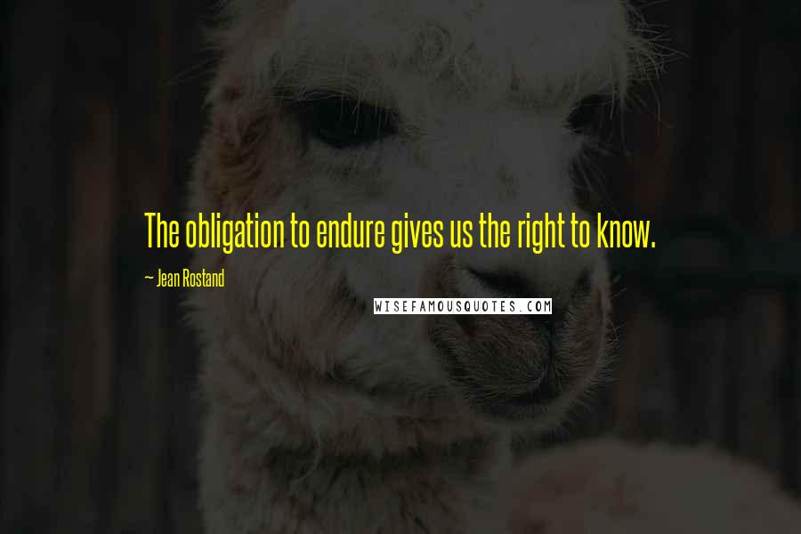 Jean Rostand Quotes: The obligation to endure gives us the right to know.