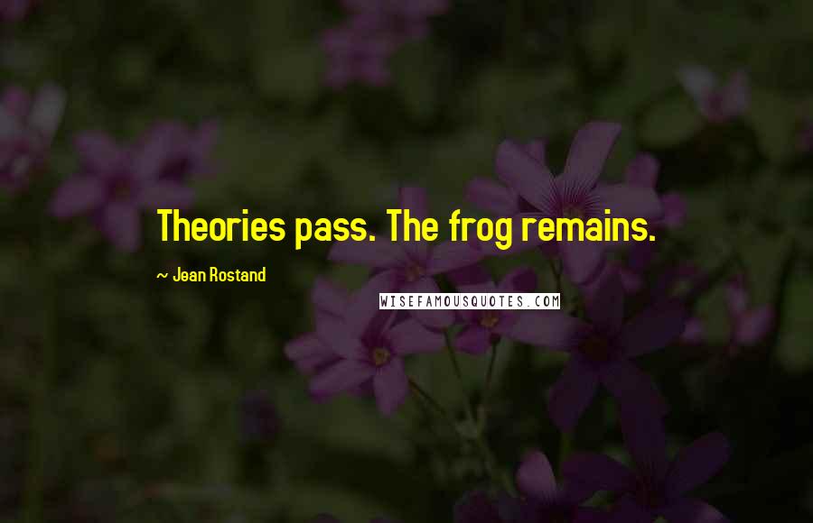 Jean Rostand Quotes: Theories pass. The frog remains.