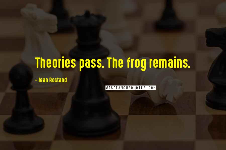 Jean Rostand Quotes: Theories pass. The frog remains.