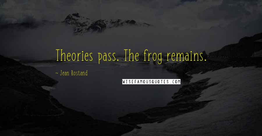 Jean Rostand Quotes: Theories pass. The frog remains.