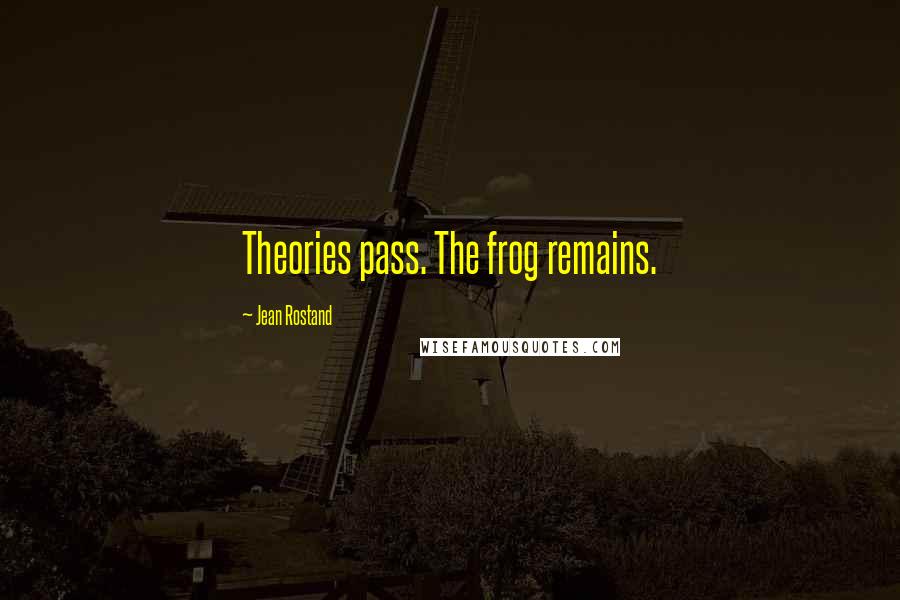 Jean Rostand Quotes: Theories pass. The frog remains.