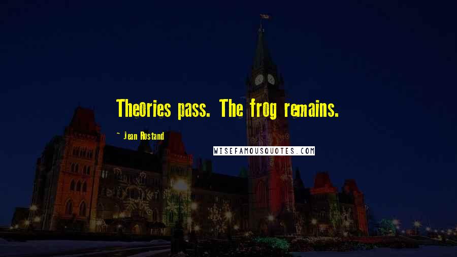 Jean Rostand Quotes: Theories pass. The frog remains.