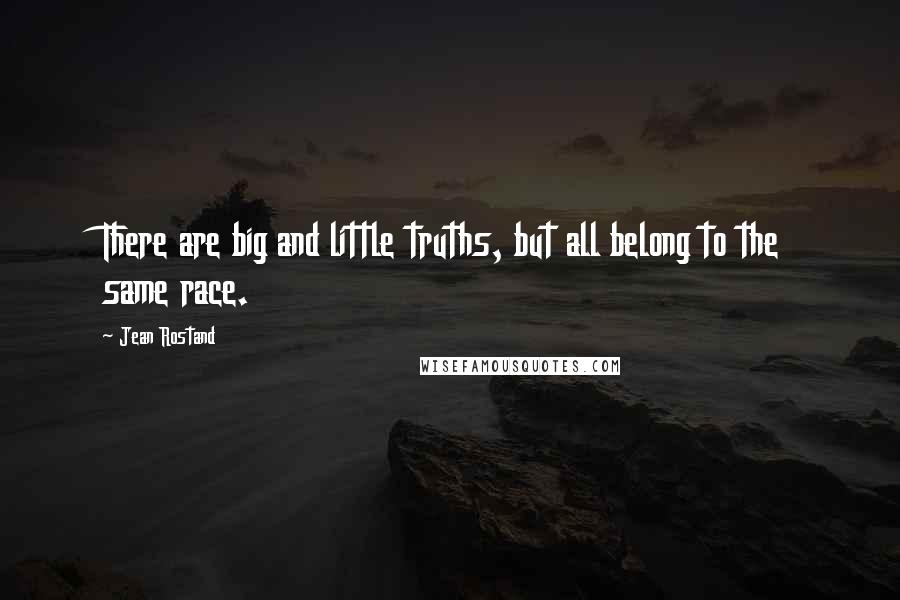 Jean Rostand Quotes: There are big and little truths, but all belong to the same race.