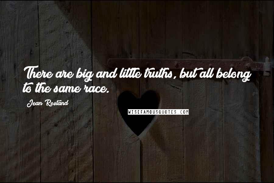 Jean Rostand Quotes: There are big and little truths, but all belong to the same race.