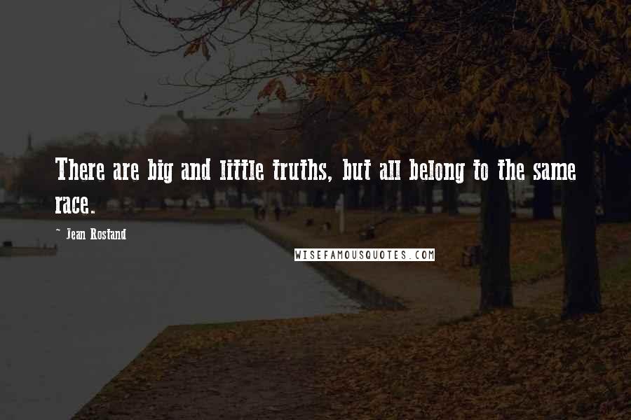 Jean Rostand Quotes: There are big and little truths, but all belong to the same race.