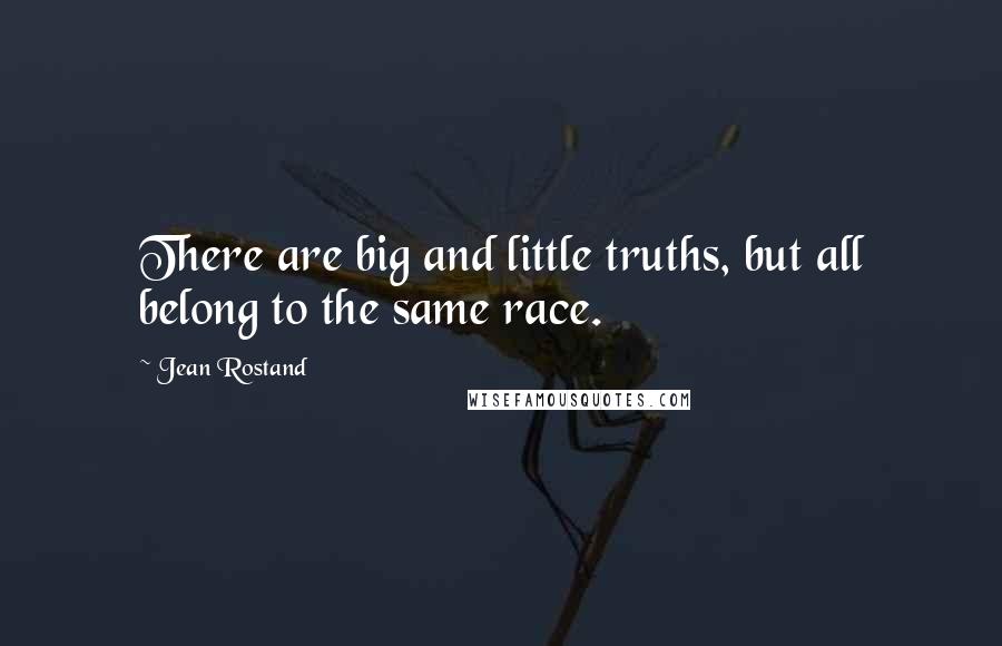 Jean Rostand Quotes: There are big and little truths, but all belong to the same race.