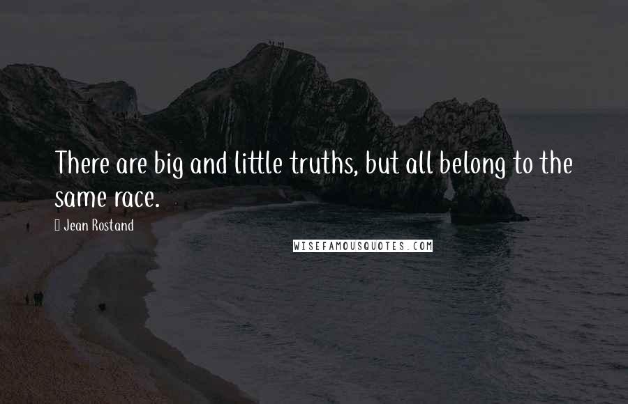 Jean Rostand Quotes: There are big and little truths, but all belong to the same race.