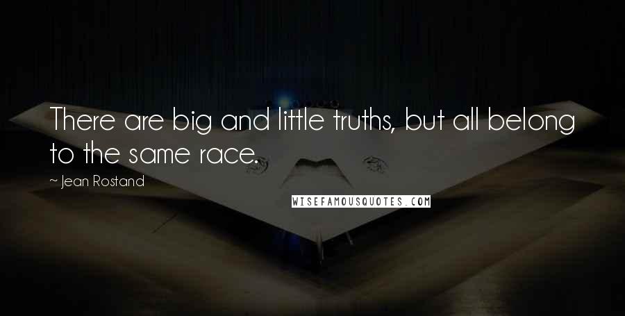 Jean Rostand Quotes: There are big and little truths, but all belong to the same race.