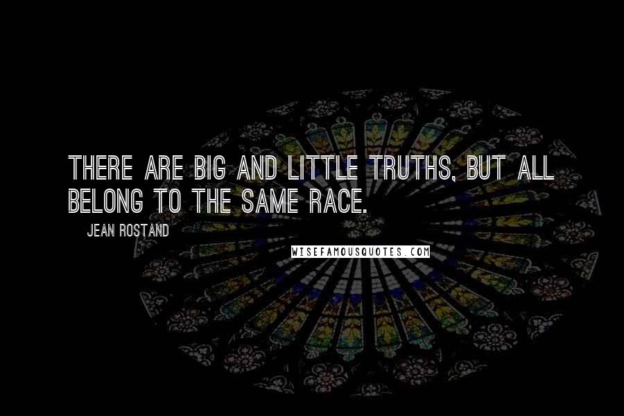 Jean Rostand Quotes: There are big and little truths, but all belong to the same race.