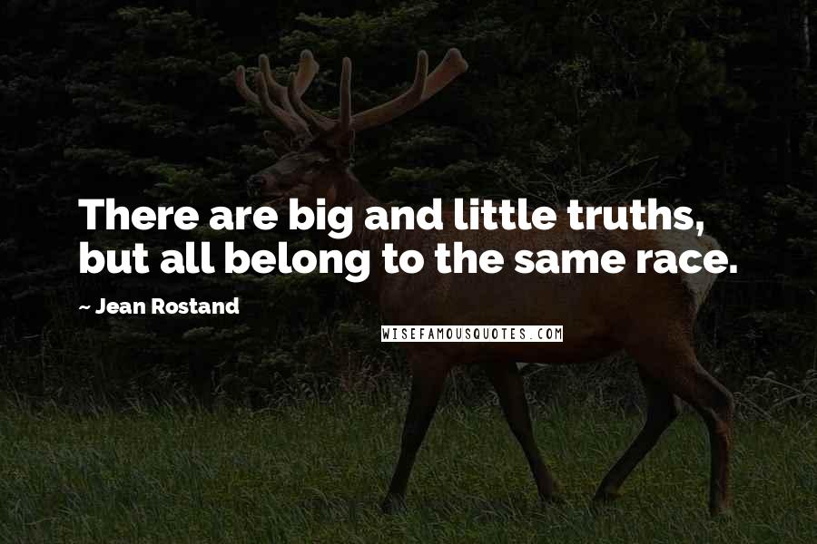 Jean Rostand Quotes: There are big and little truths, but all belong to the same race.