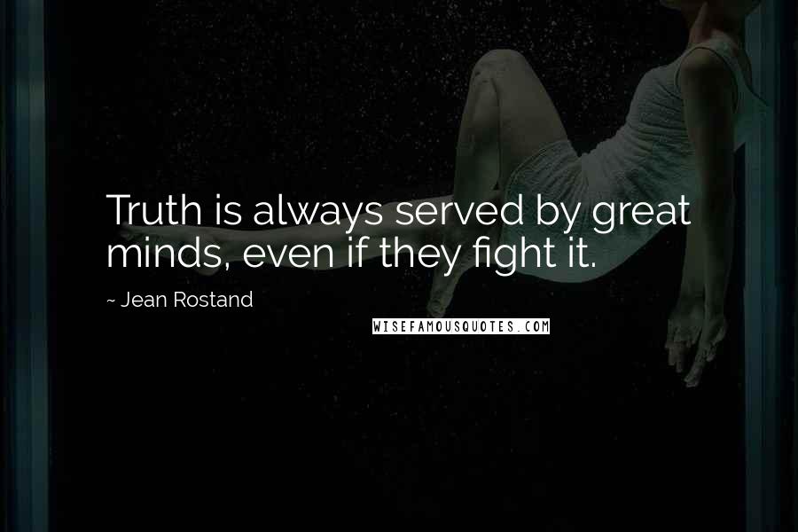 Jean Rostand Quotes: Truth is always served by great minds, even if they fight it.