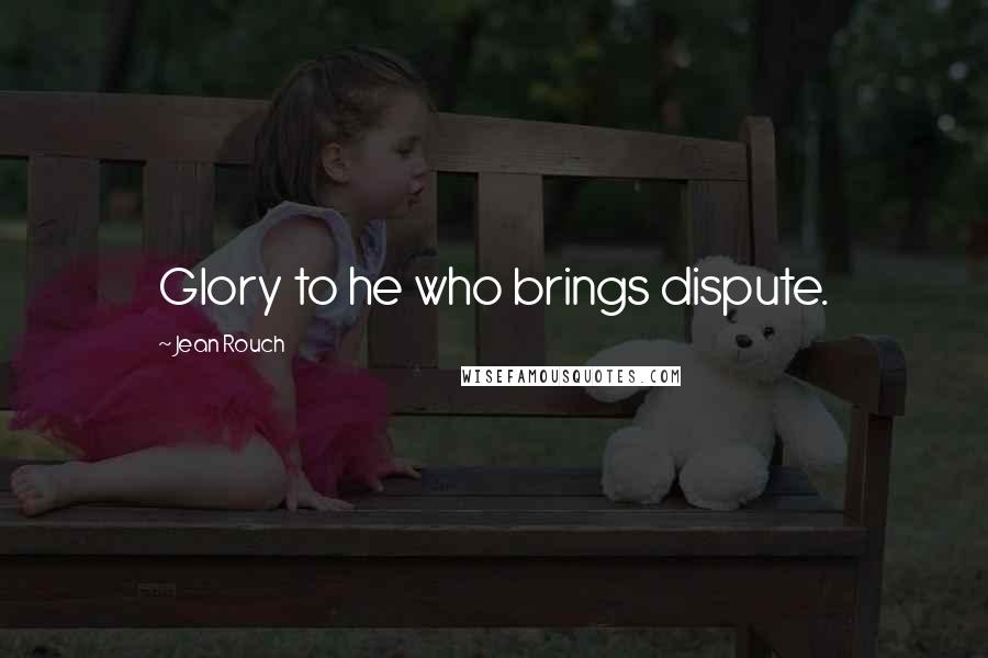 Jean Rouch Quotes: Glory to he who brings dispute.