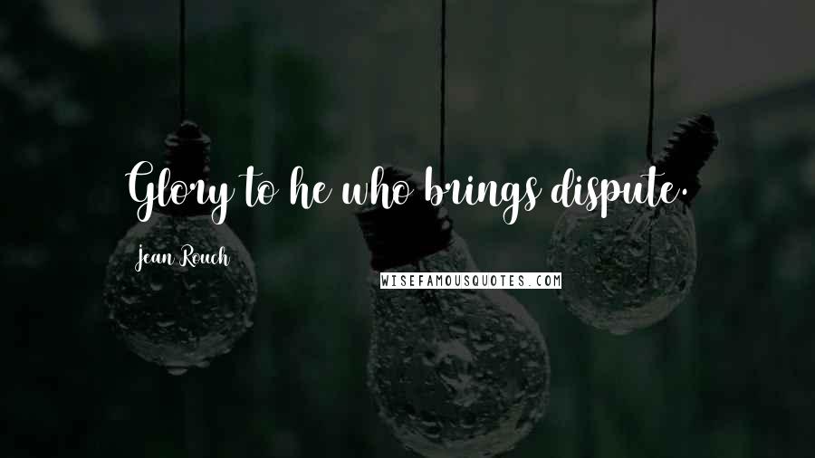 Jean Rouch Quotes: Glory to he who brings dispute.
