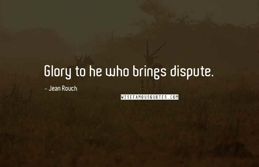 Jean Rouch Quotes: Glory to he who brings dispute.