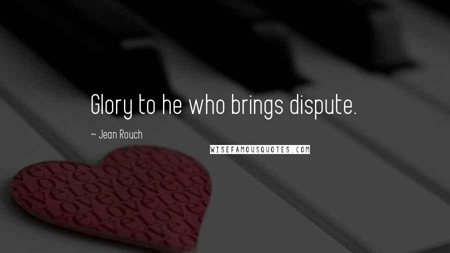 Jean Rouch Quotes: Glory to he who brings dispute.