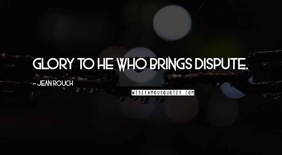 Jean Rouch Quotes: Glory to he who brings dispute.