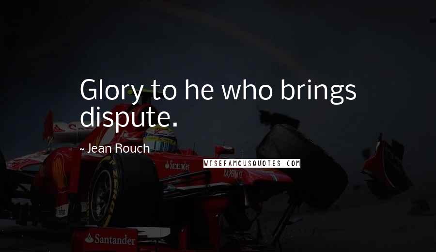 Jean Rouch Quotes: Glory to he who brings dispute.