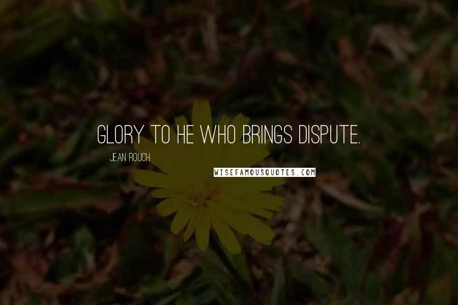 Jean Rouch Quotes: Glory to he who brings dispute.