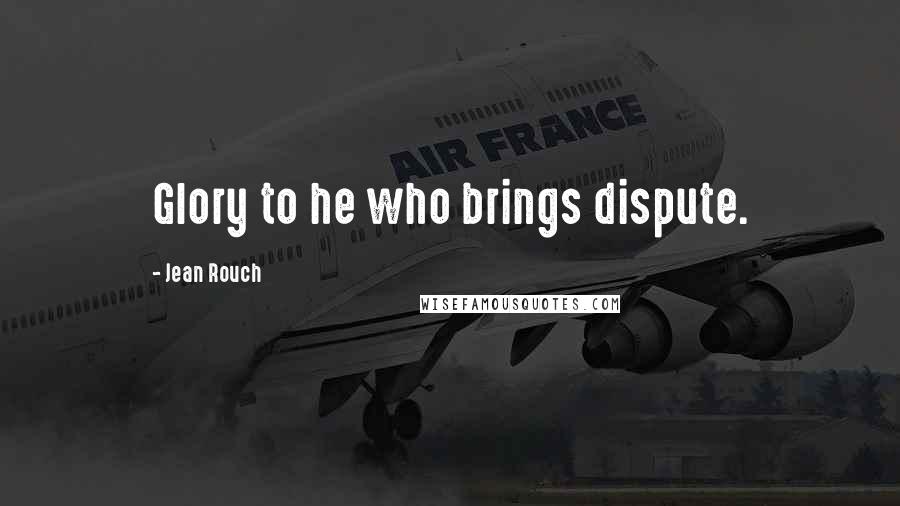 Jean Rouch Quotes: Glory to he who brings dispute.