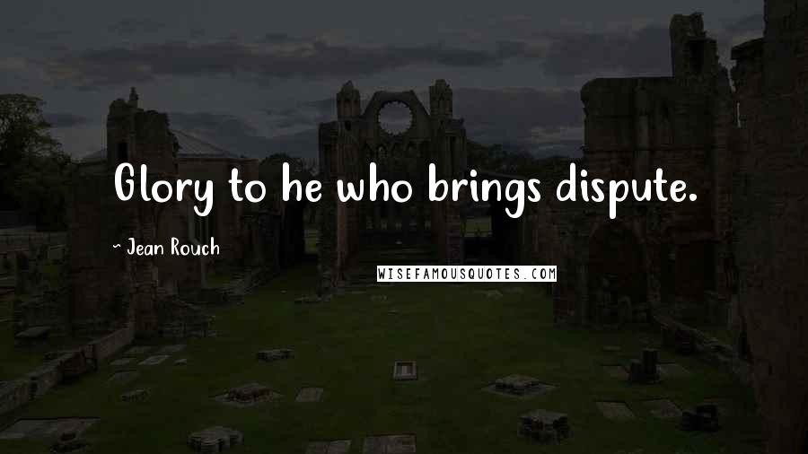 Jean Rouch Quotes: Glory to he who brings dispute.