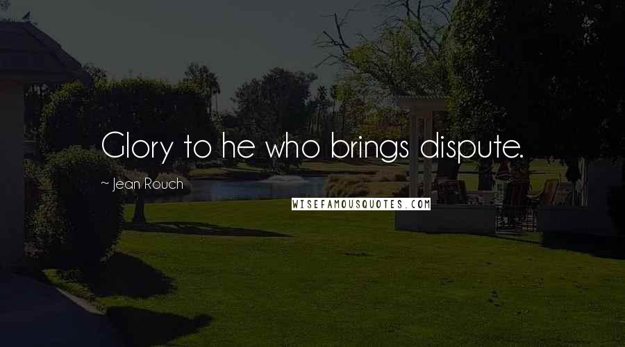 Jean Rouch Quotes: Glory to he who brings dispute.