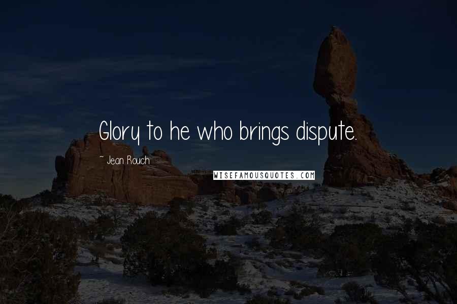 Jean Rouch Quotes: Glory to he who brings dispute.