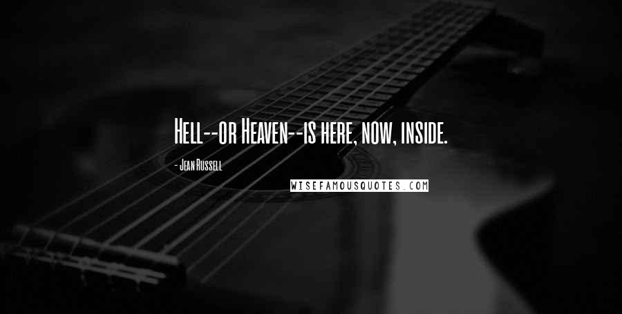 Jean Russell Quotes: Hell--or Heaven--is here, now, inside.