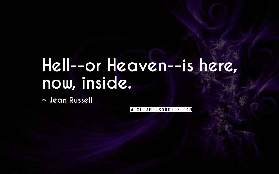 Jean Russell Quotes: Hell--or Heaven--is here, now, inside.