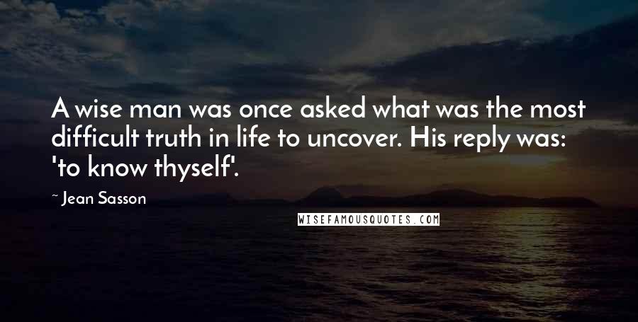 Jean Sasson Quotes: A wise man was once asked what was the most difficult truth in life to uncover. His reply was: 'to know thyself'.