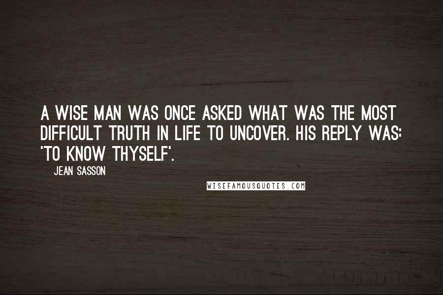 Jean Sasson Quotes: A wise man was once asked what was the most difficult truth in life to uncover. His reply was: 'to know thyself'.