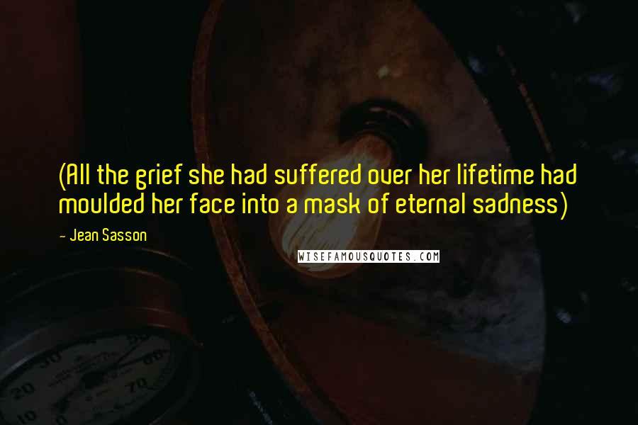 Jean Sasson Quotes: (All the grief she had suffered over her lifetime had moulded her face into a mask of eternal sadness)