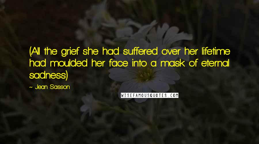 Jean Sasson Quotes: (All the grief she had suffered over her lifetime had moulded her face into a mask of eternal sadness)