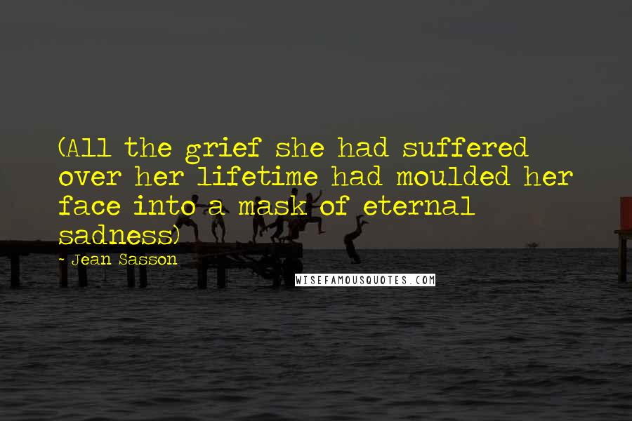 Jean Sasson Quotes: (All the grief she had suffered over her lifetime had moulded her face into a mask of eternal sadness)