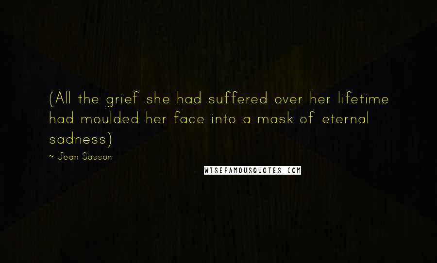 Jean Sasson Quotes: (All the grief she had suffered over her lifetime had moulded her face into a mask of eternal sadness)